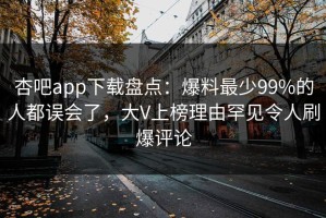 杏吧app下载盘点：爆料最少99%的人都误会了，大V上榜理由罕见令人刷爆评论