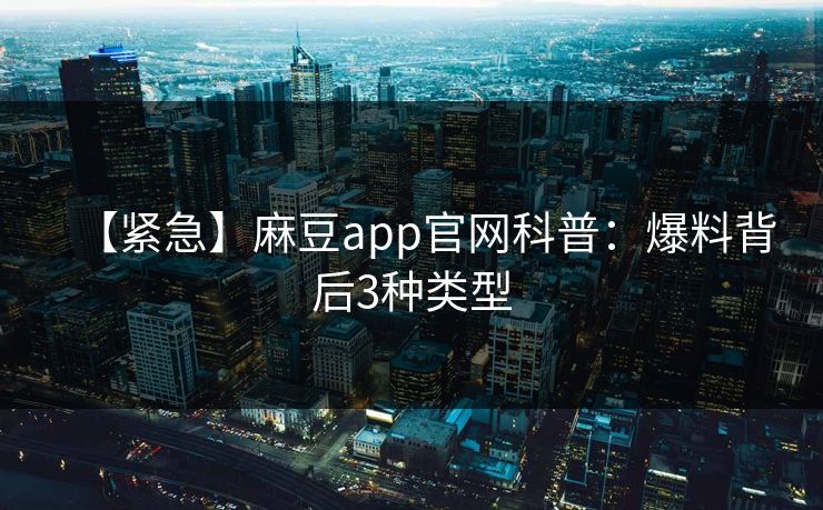 【紧急】麻豆app官网科普：爆料背后3种类型