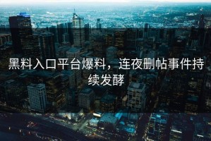 黑料入口平台爆料，连夜删帖事件持续发酵