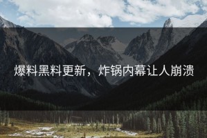 爆料黑料更新，炸锅内幕让人崩溃