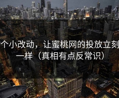 一个小改动，让蜜桃网的投放立刻不一样（真相有点反常识）