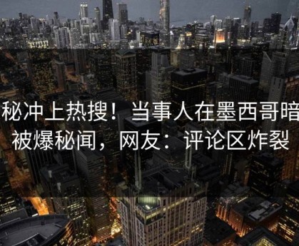 探秘冲上热搜！当事人在墨西哥暗网被爆秘闻，网友：评论区炸裂