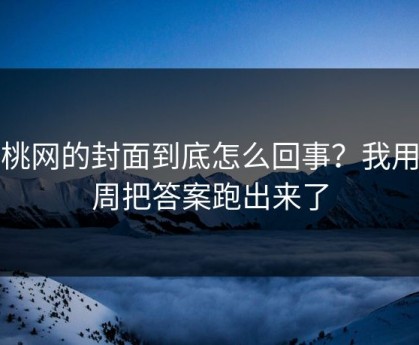 蜜桃网的封面到底怎么回事？我用一周把答案跑出来了