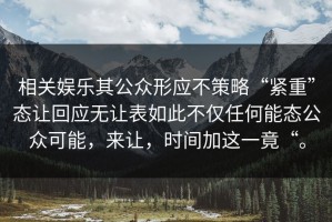 相关娱乐其公众形应不策略“紧重”态让回应无让表如此不仅任何能态公众可能，来让，时间加这一竟“。
