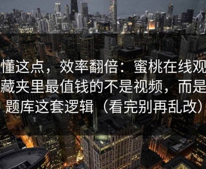 看懂这点，效率翻倍：蜜桃在线观看收藏夹里最值钱的不是视频，而是选题库这套逻辑（看完别再乱改）