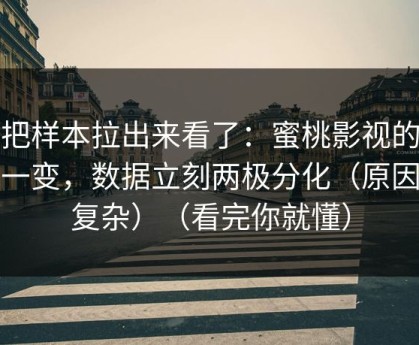 我把样本拉出来看了：蜜桃影视的清单一变，数据立刻两极分化（原因不复杂）（看完你就懂）
