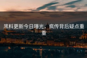 黑料更新今日曝光，疯传背后疑点重重