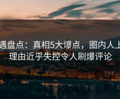 岛遇盘点：真相5大爆点，圈内人上榜理由近乎失控令人刷爆评论