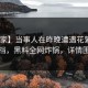 【独家】当事人在昨晚遭遇花絮 羞涩难挡，黑料全网炸锅，详情围观