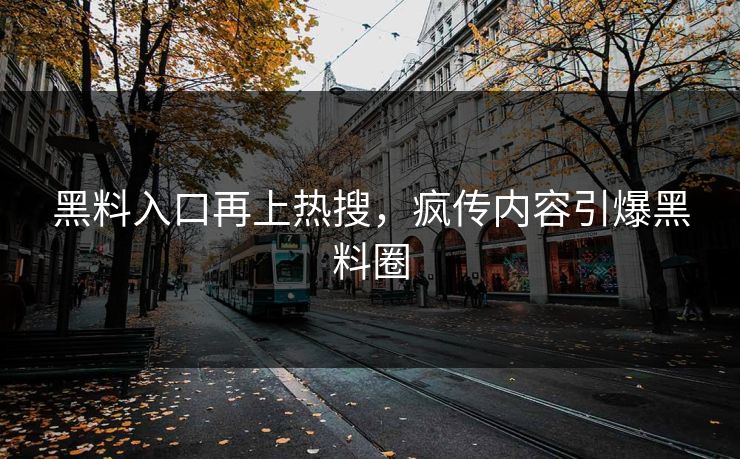 黑料入口再上热搜，疯传内容引爆黑料圈