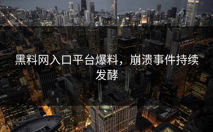 黑料网入口平台爆料，崩溃事件持续发酵