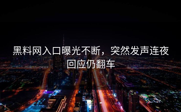 黑料网入口曝光不断，突然发声连夜回应仍翻车