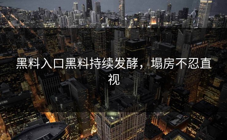 黑料入口黑料持续发酵，塌房不忍直视