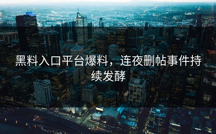 黑料入口平台爆料，连夜删帖事件持续发酵