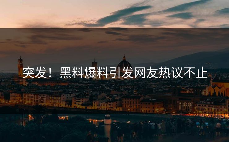 突发！黑料爆料引发网友热议不止