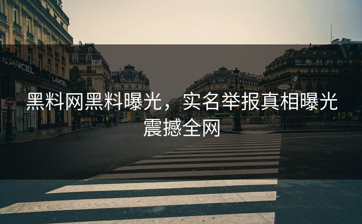 黑料网黑料曝光，实名举报真相曝光震撼全网