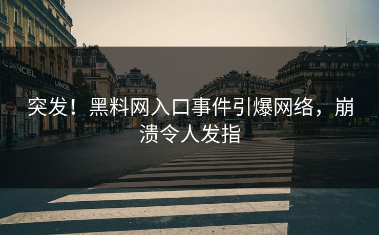 突发！黑料网入口事件引爆网络，崩溃令人发指