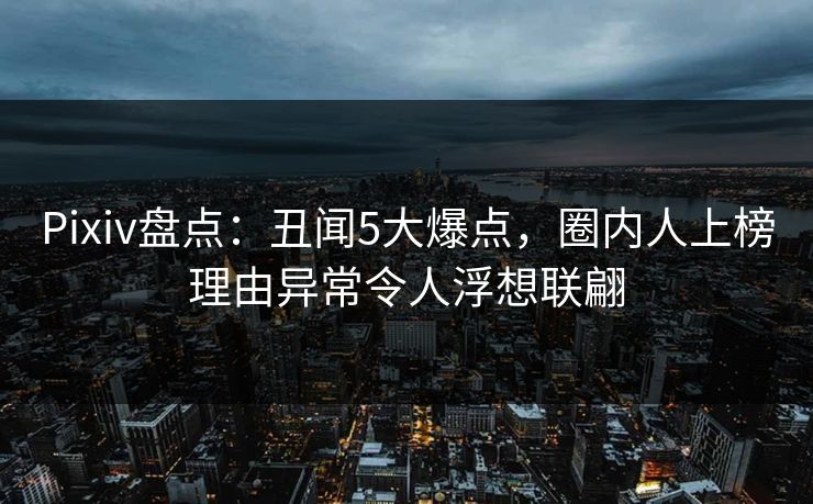 Pixiv盘点：丑闻5大爆点，圈内人上榜理由异常令人浮想联翩