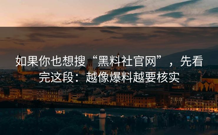 如果你也想搜“黑料社官网”，先看完这段：越像爆料越要核实