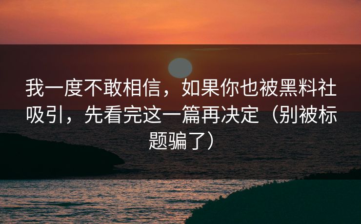 我一度不敢相信,如果你也被黑料社吸引,先看完这一篇再决定(别被标题骗了) 我一度不敢相信,如果你也被黑料社吸引,先看完这一篇再决定(别被标题骗了)