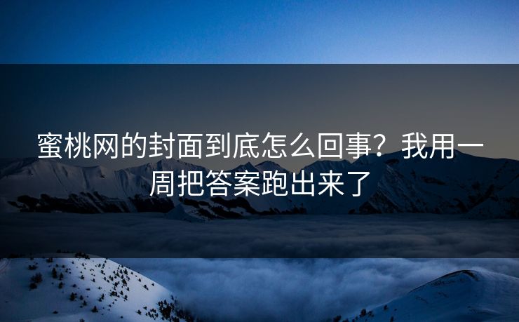 蜜桃网的封面到底怎么回事？我用一周把答案跑出来了