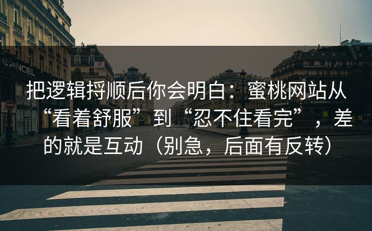 把逻辑捋顺后你会明白：蜜桃网站从“看着舒服”到“忍不住看完”，差的就是互动（别急，后面有反转）