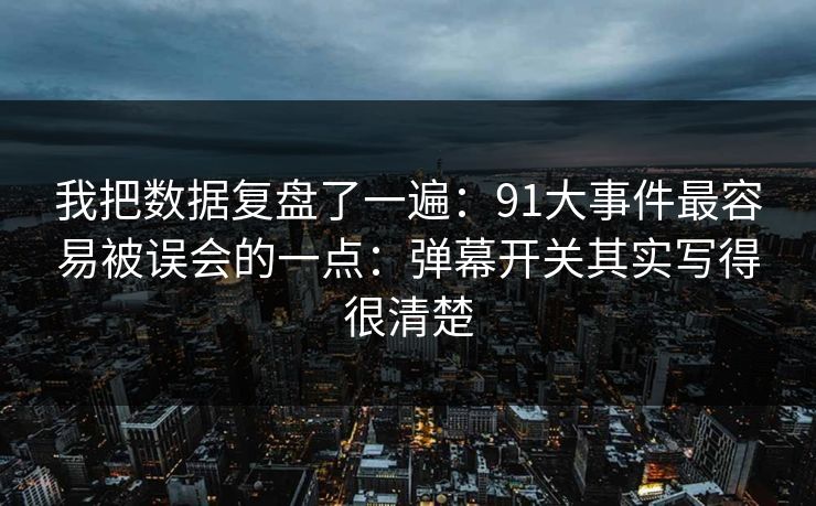 我把数据复盘了一遍：91大事件最容易被误会的一点：弹幕开关其实写得很清楚