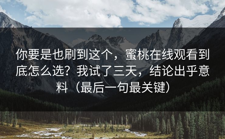 你要是也刷到这个，蜜桃在线观看到底怎么选？我试了三天，结论出乎意料（最后一句最关键）